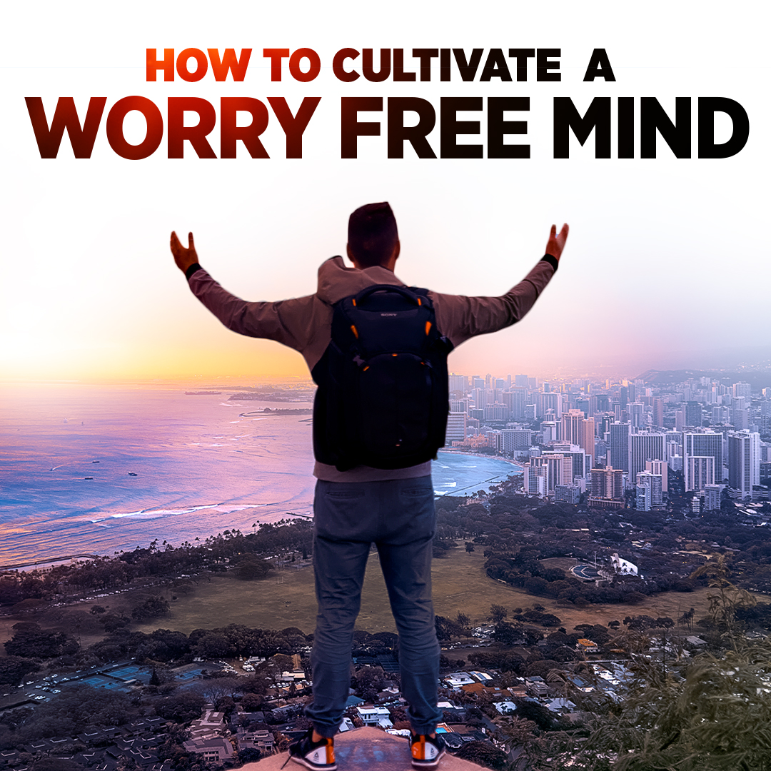 How to Cultivate a Worry Free Mind