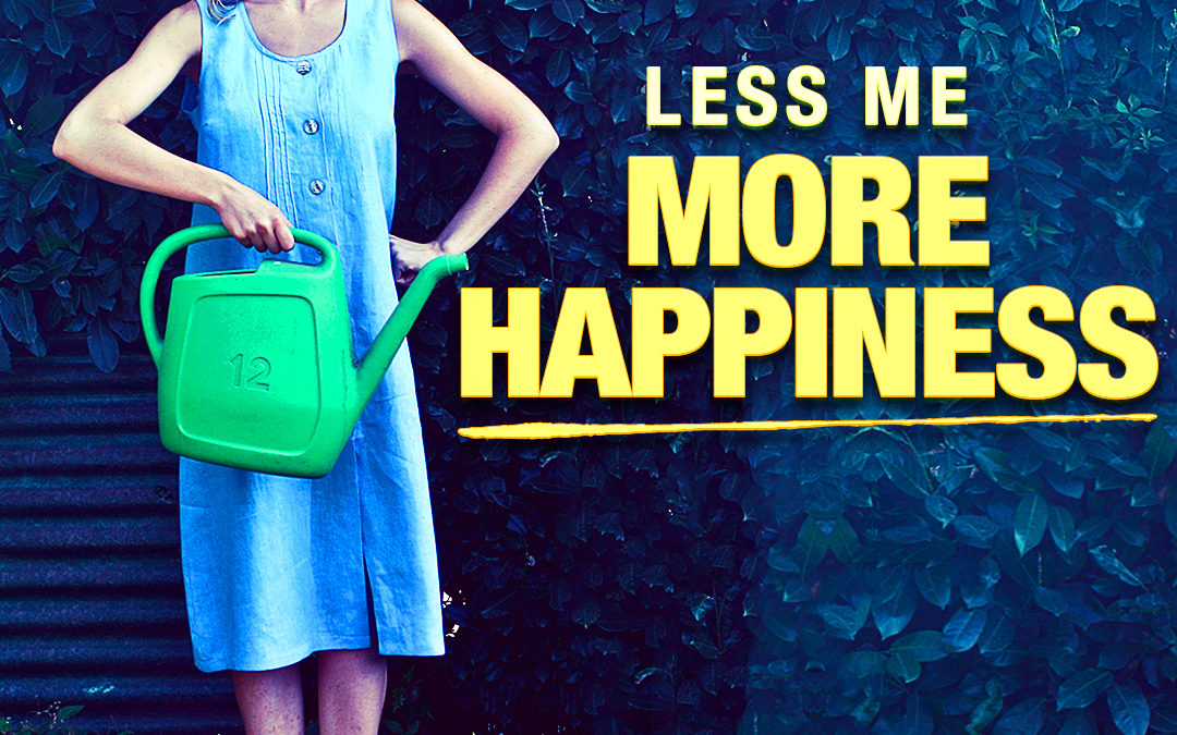 #355 Happiness – Less Me, More Happiness