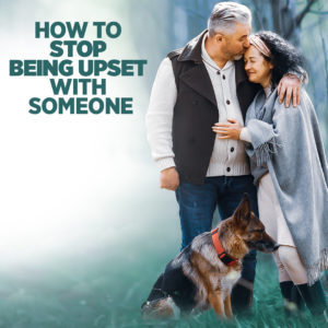 How to Stop Being Upset with Someone