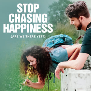 Stop Chasing Happiness