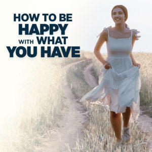 How to Be Happy with What You Have