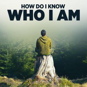 How Do I Know Who I Am