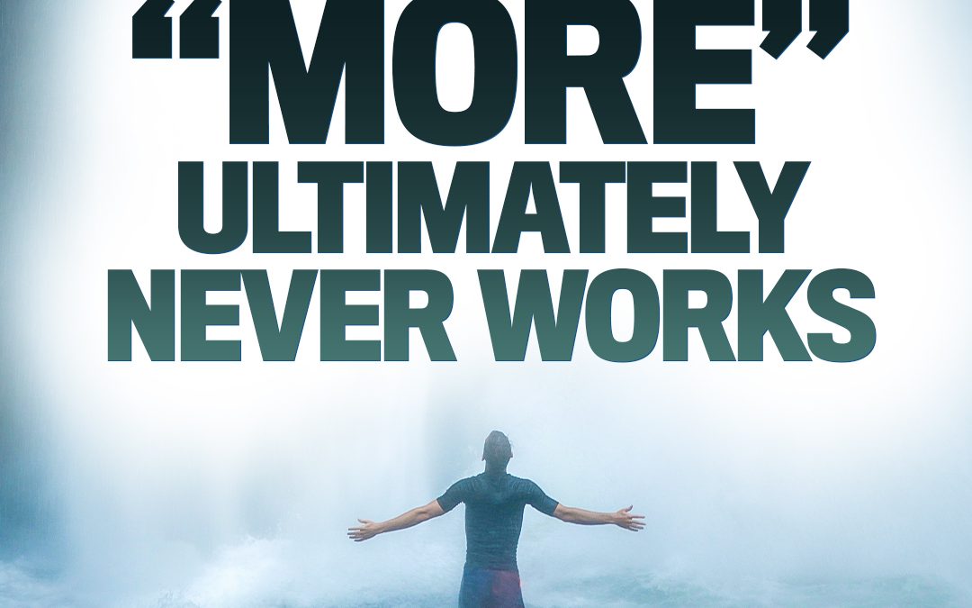#443 Why “More” Ultimately Never Works