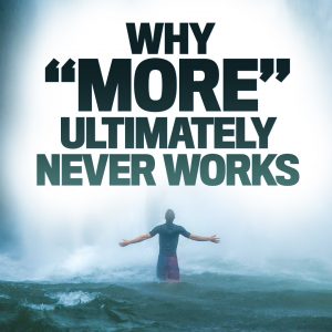 Why “More” Ultimately Never Works