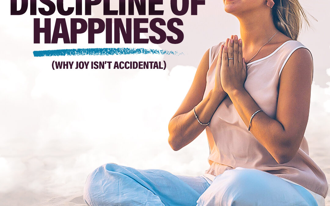 #476 The Discipline of Happiness (Why Joy Isn’t Accidental)